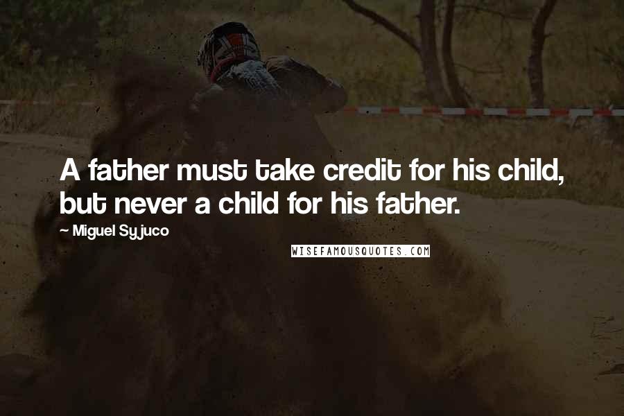 Miguel Syjuco Quotes: A father must take credit for his child, but never a child for his father.