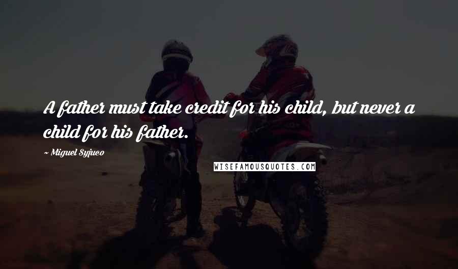 Miguel Syjuco Quotes: A father must take credit for his child, but never a child for his father.