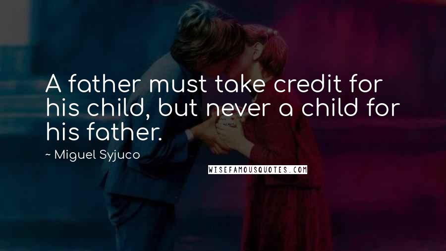 Miguel Syjuco Quotes: A father must take credit for his child, but never a child for his father.
