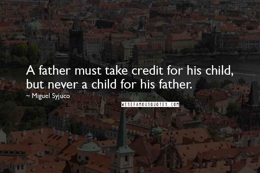 Miguel Syjuco Quotes: A father must take credit for his child, but never a child for his father.