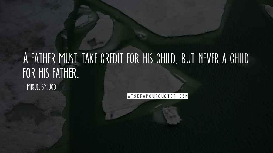 Miguel Syjuco Quotes: A father must take credit for his child, but never a child for his father.