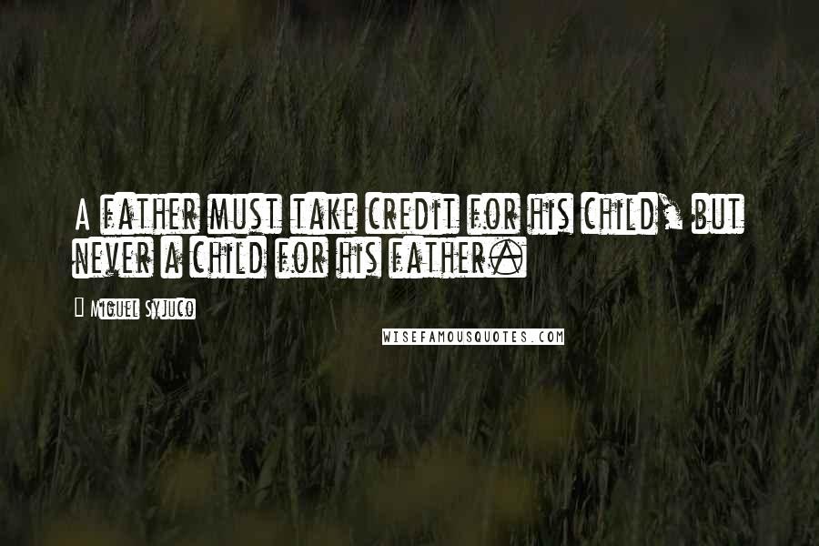 Miguel Syjuco Quotes: A father must take credit for his child, but never a child for his father.