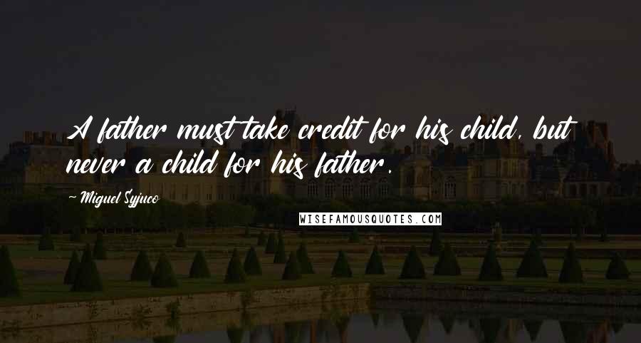 Miguel Syjuco Quotes: A father must take credit for his child, but never a child for his father.