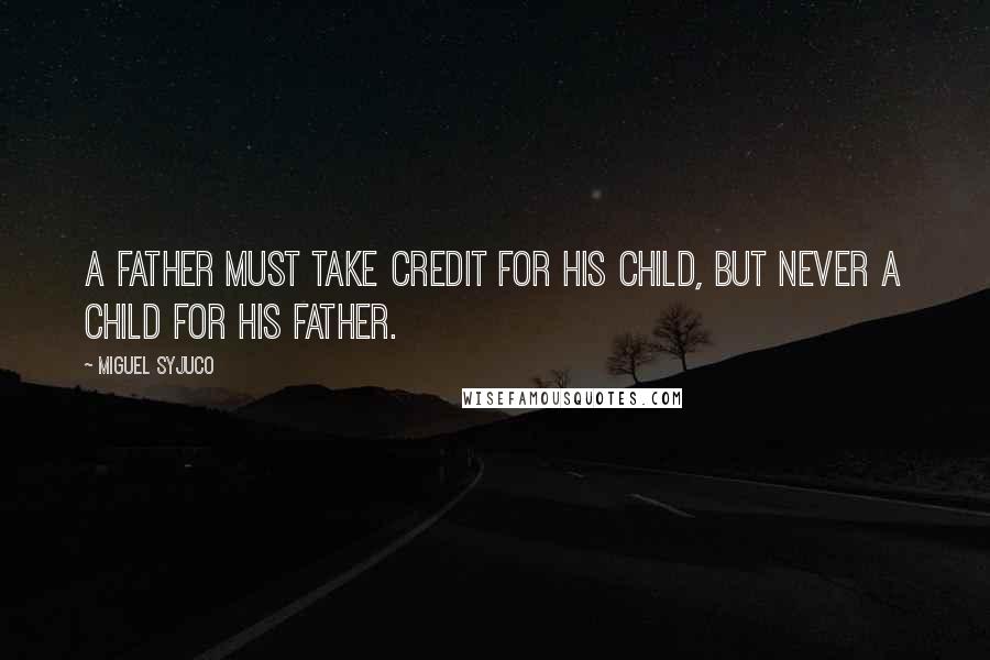 Miguel Syjuco Quotes: A father must take credit for his child, but never a child for his father.