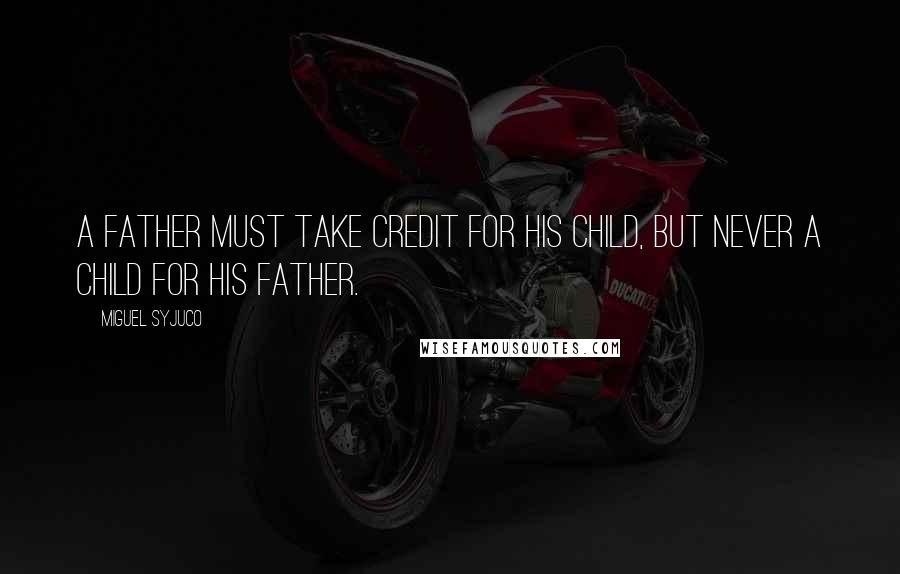 Miguel Syjuco Quotes: A father must take credit for his child, but never a child for his father.