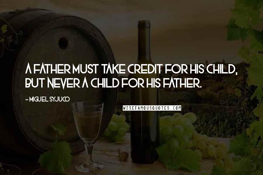 Miguel Syjuco Quotes: A father must take credit for his child, but never a child for his father.