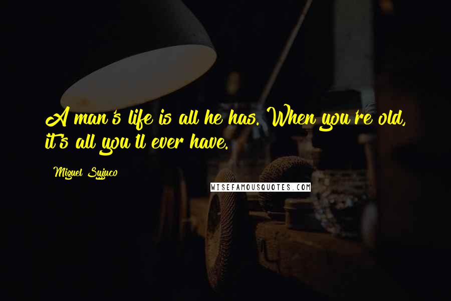 Miguel Syjuco Quotes: A man's life is all he has. When you're old, it's all you'll ever have.