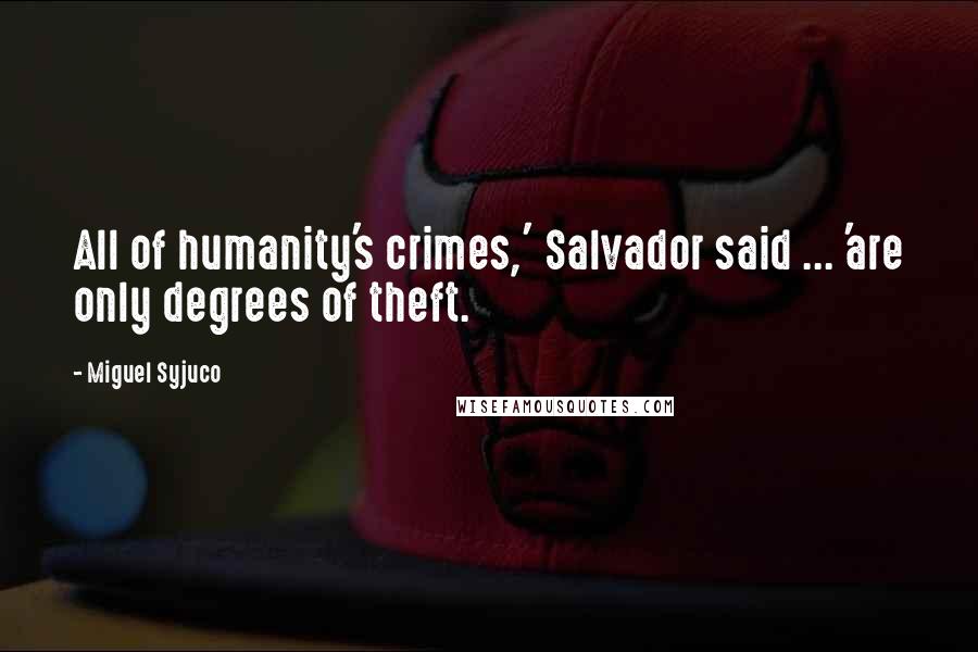 Miguel Syjuco Quotes: All of humanity's crimes,' Salvador said ... 'are only degrees of theft.