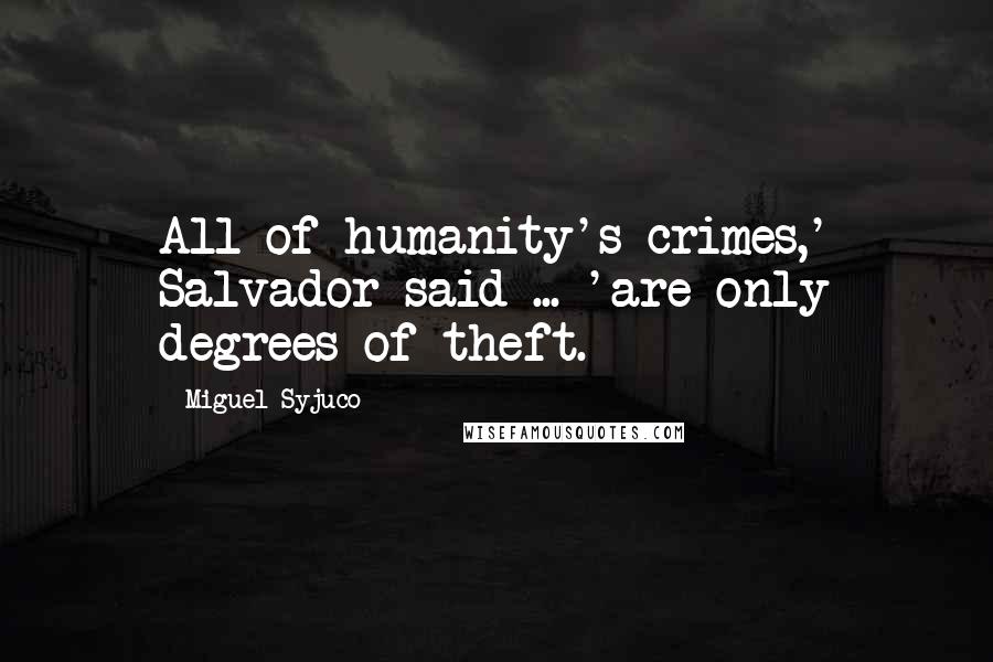 Miguel Syjuco Quotes: All of humanity's crimes,' Salvador said ... 'are only degrees of theft.