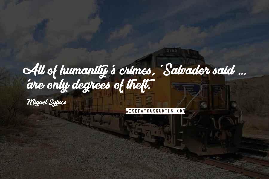 Miguel Syjuco Quotes: All of humanity's crimes,' Salvador said ... 'are only degrees of theft.