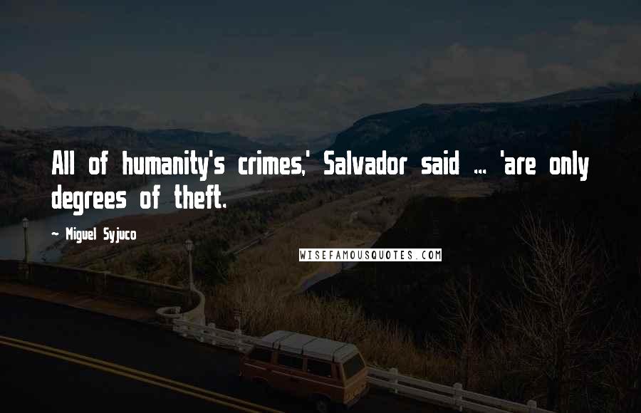 Miguel Syjuco Quotes: All of humanity's crimes,' Salvador said ... 'are only degrees of theft.