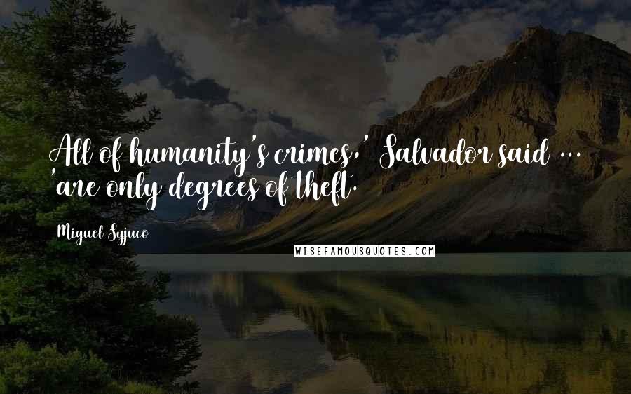 Miguel Syjuco Quotes: All of humanity's crimes,' Salvador said ... 'are only degrees of theft.