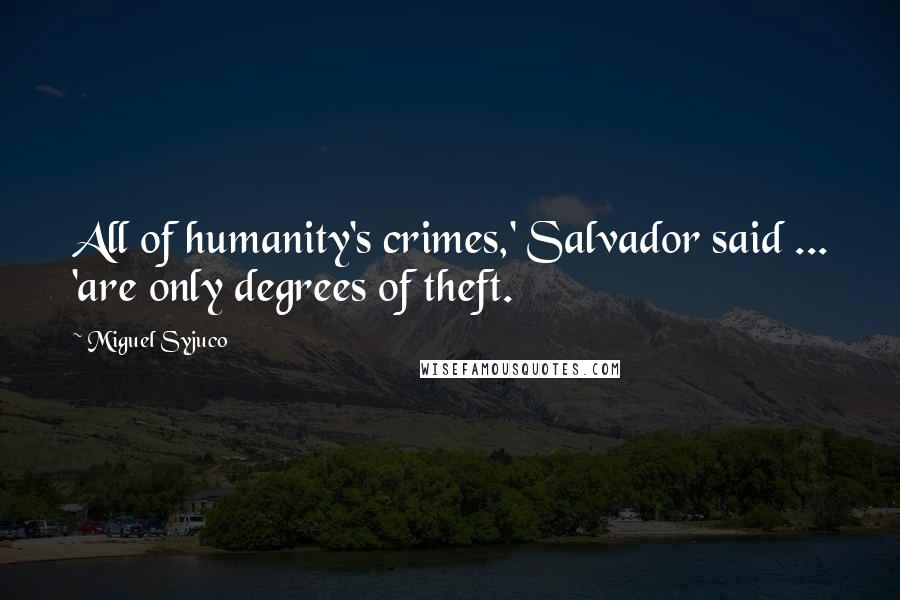 Miguel Syjuco Quotes: All of humanity's crimes,' Salvador said ... 'are only degrees of theft.