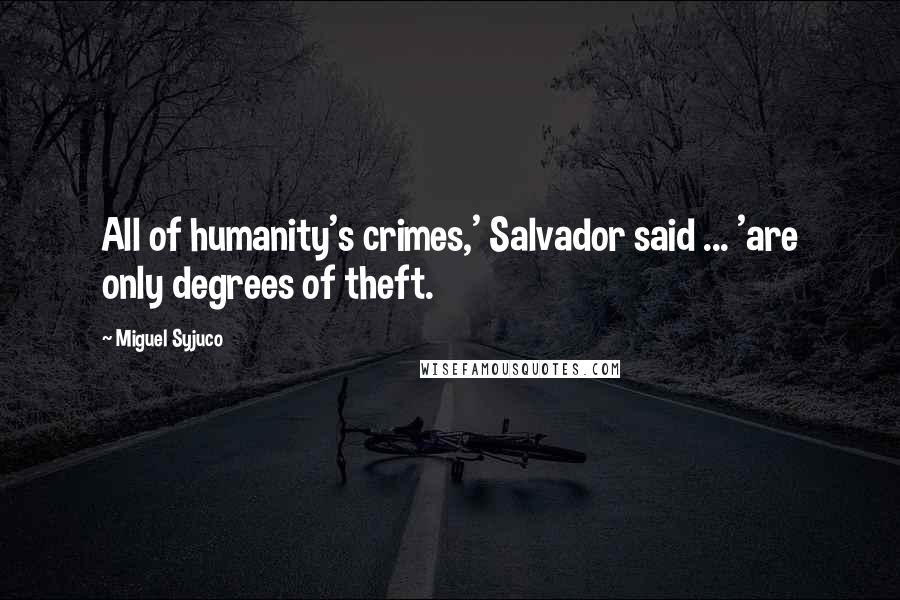 Miguel Syjuco Quotes: All of humanity's crimes,' Salvador said ... 'are only degrees of theft.