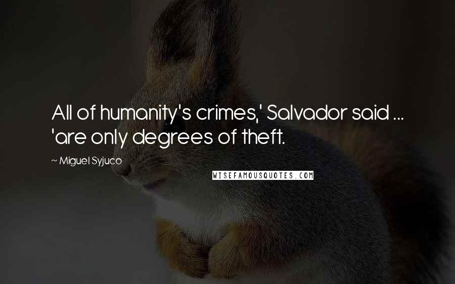 Miguel Syjuco Quotes: All of humanity's crimes,' Salvador said ... 'are only degrees of theft.