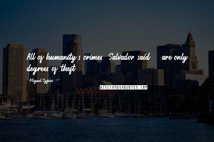 Miguel Syjuco Quotes: All of humanity's crimes,' Salvador said ... 'are only degrees of theft.
