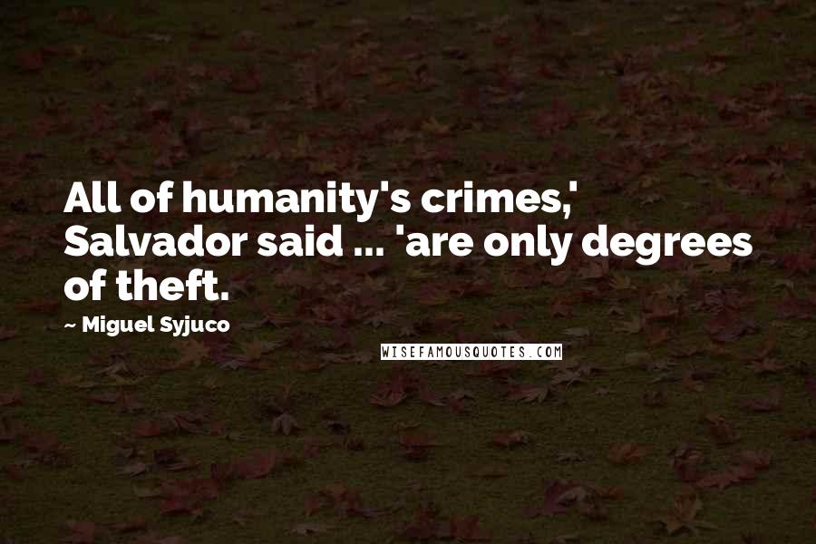 Miguel Syjuco Quotes: All of humanity's crimes,' Salvador said ... 'are only degrees of theft.