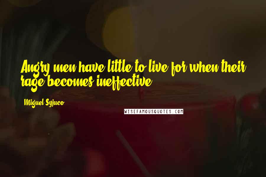 Miguel Syjuco Quotes: Angry men have little to live for when their rage becomes ineffective.