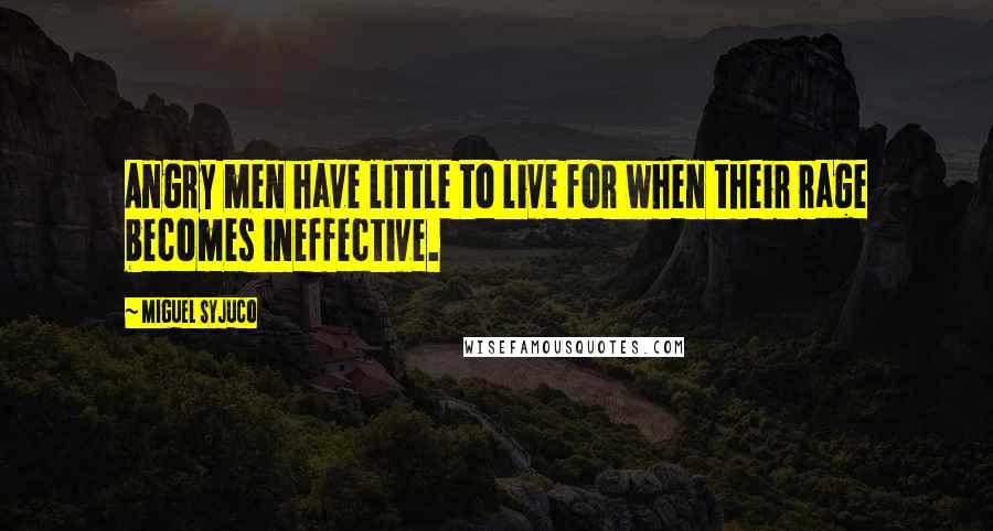 Miguel Syjuco Quotes: Angry men have little to live for when their rage becomes ineffective.