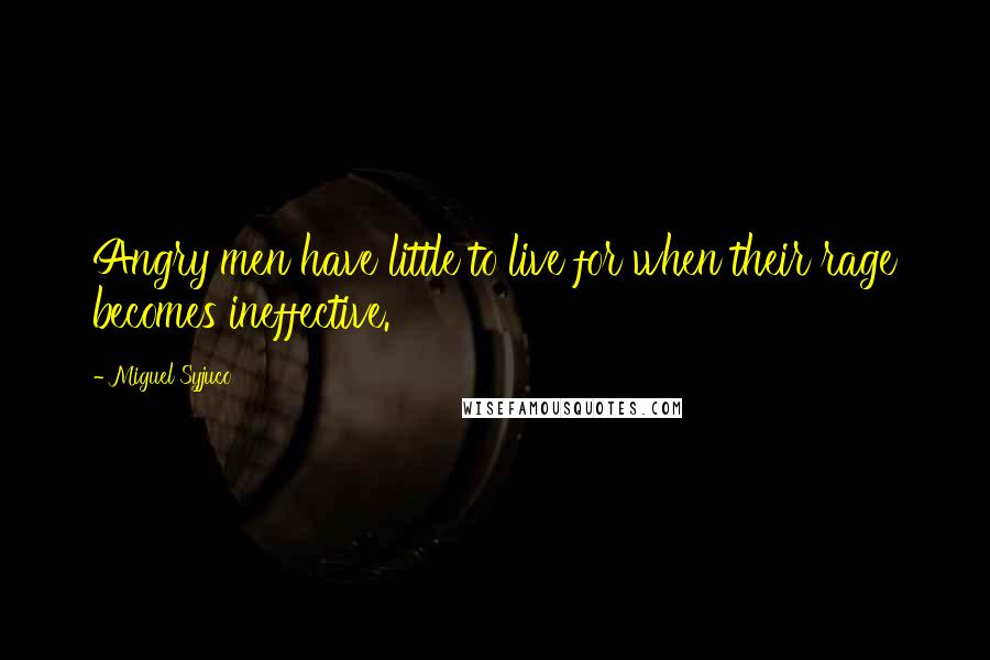 Miguel Syjuco Quotes: Angry men have little to live for when their rage becomes ineffective.
