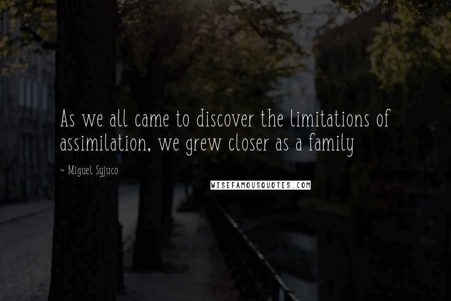 Miguel Syjuco Quotes: As we all came to discover the limitations of assimilation, we grew closer as a family