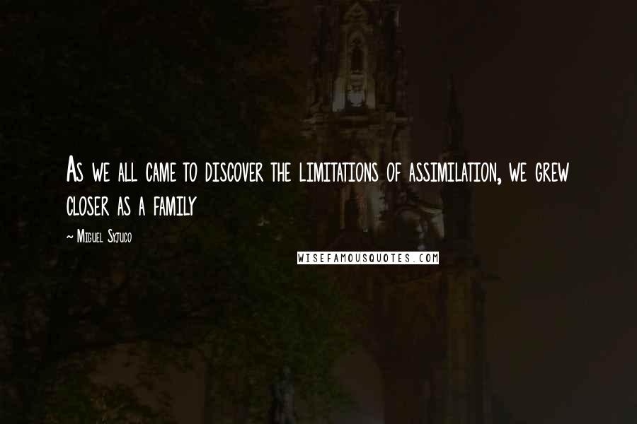 Miguel Syjuco Quotes: As we all came to discover the limitations of assimilation, we grew closer as a family