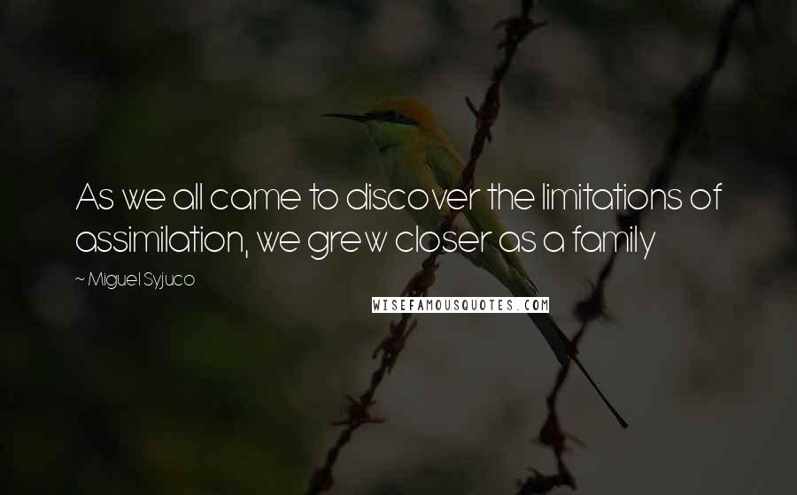 Miguel Syjuco Quotes: As we all came to discover the limitations of assimilation, we grew closer as a family