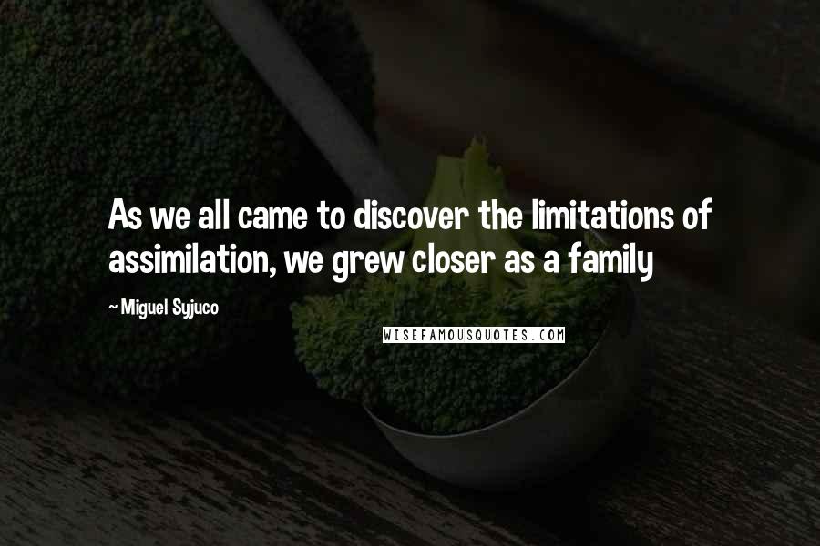 Miguel Syjuco Quotes: As we all came to discover the limitations of assimilation, we grew closer as a family