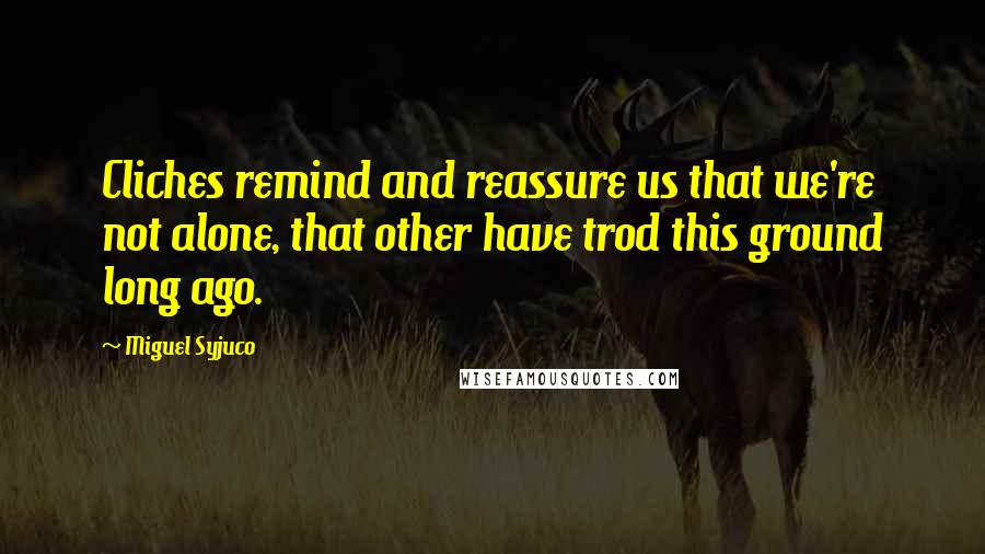 Miguel Syjuco Quotes: Cliches remind and reassure us that we're not alone, that other have trod this ground long ago.