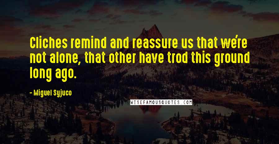 Miguel Syjuco Quotes: Cliches remind and reassure us that we're not alone, that other have trod this ground long ago.