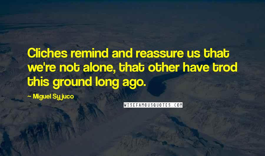 Miguel Syjuco Quotes: Cliches remind and reassure us that we're not alone, that other have trod this ground long ago.
