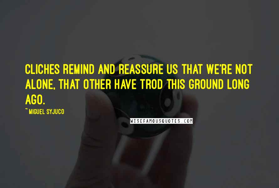 Miguel Syjuco Quotes: Cliches remind and reassure us that we're not alone, that other have trod this ground long ago.