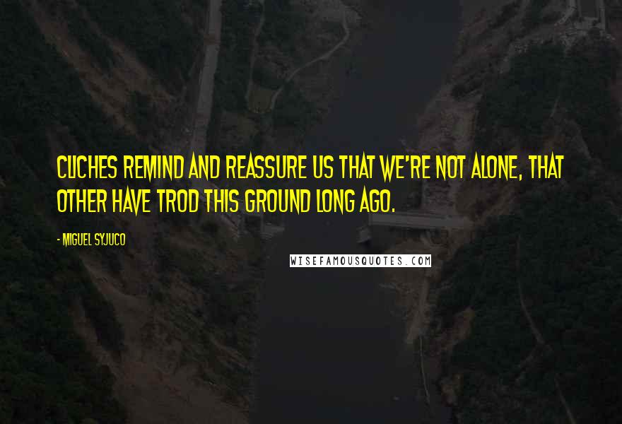 Miguel Syjuco Quotes: Cliches remind and reassure us that we're not alone, that other have trod this ground long ago.