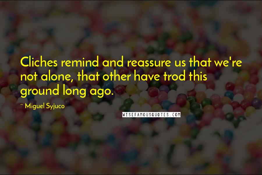 Miguel Syjuco Quotes: Cliches remind and reassure us that we're not alone, that other have trod this ground long ago.