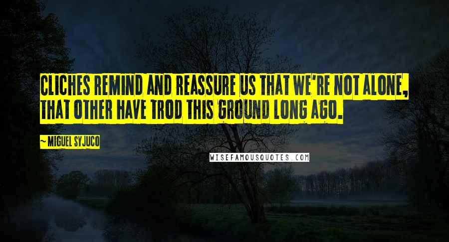 Miguel Syjuco Quotes: Cliches remind and reassure us that we're not alone, that other have trod this ground long ago.