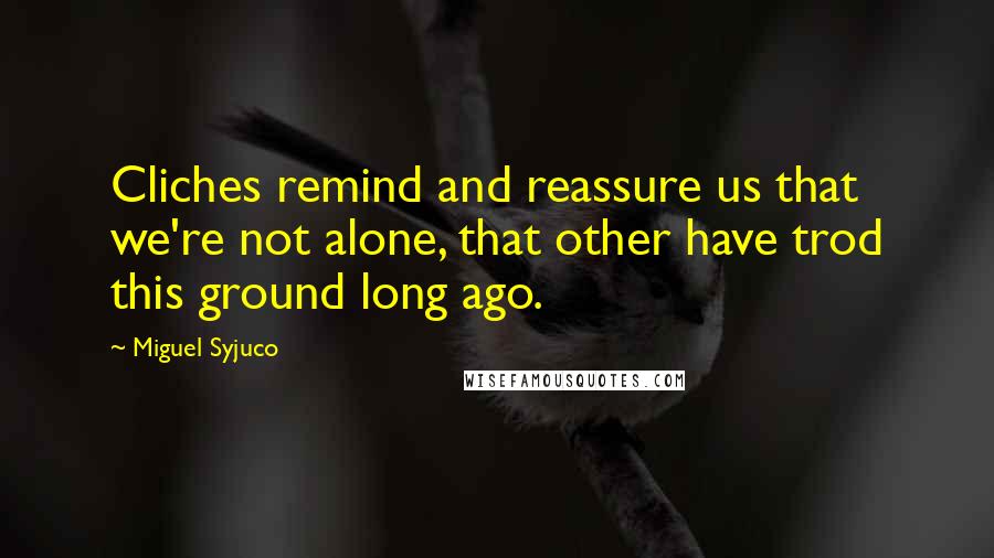 Miguel Syjuco Quotes: Cliches remind and reassure us that we're not alone, that other have trod this ground long ago.