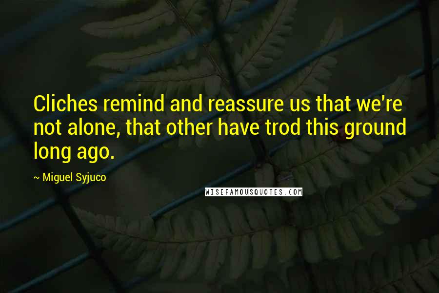 Miguel Syjuco Quotes: Cliches remind and reassure us that we're not alone, that other have trod this ground long ago.