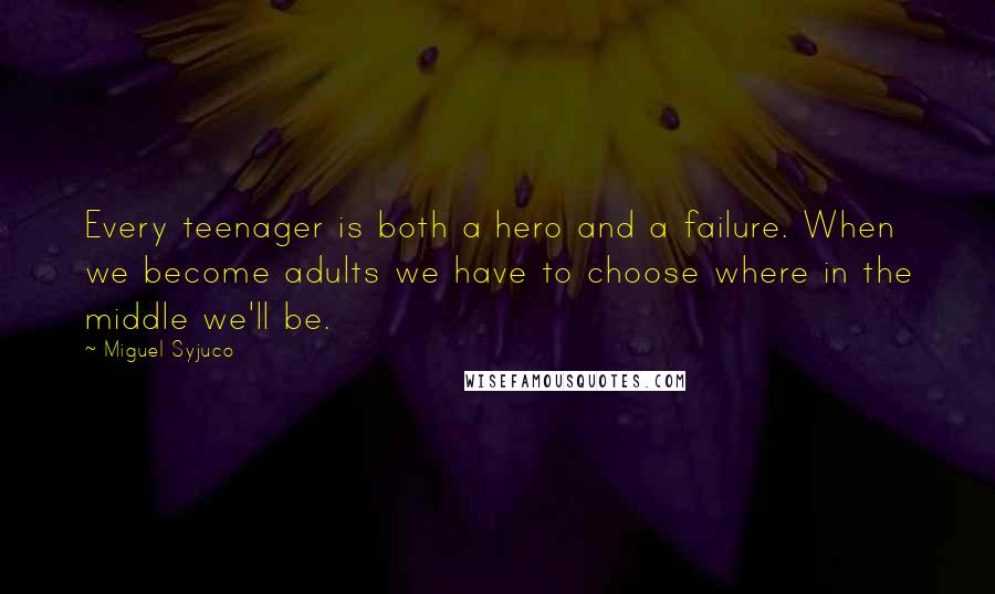 Miguel Syjuco Quotes: Every teenager is both a hero and a failure. When we become adults we have to choose where in the middle we'll be.