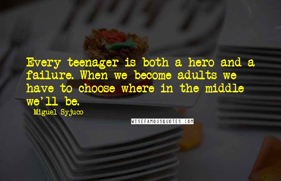 Miguel Syjuco Quotes: Every teenager is both a hero and a failure. When we become adults we have to choose where in the middle we'll be.