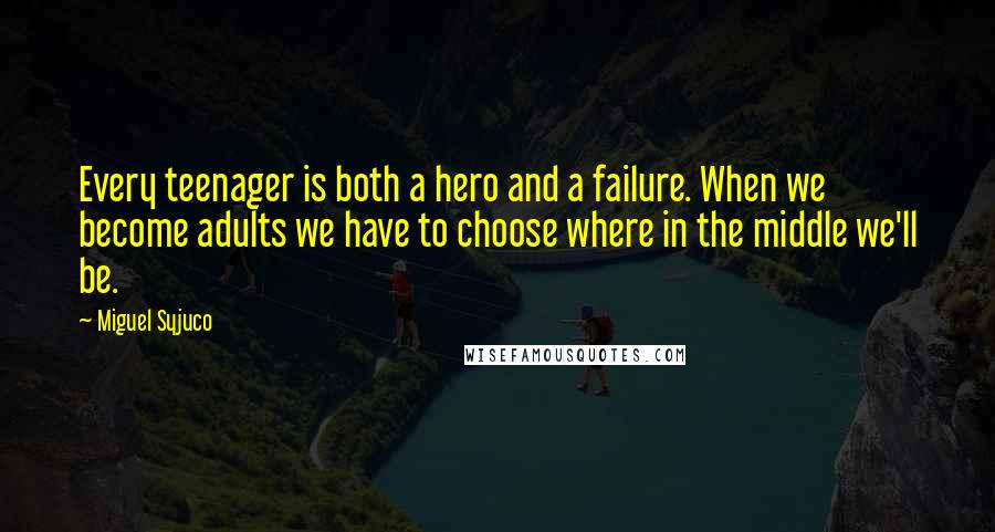 Miguel Syjuco Quotes: Every teenager is both a hero and a failure. When we become adults we have to choose where in the middle we'll be.