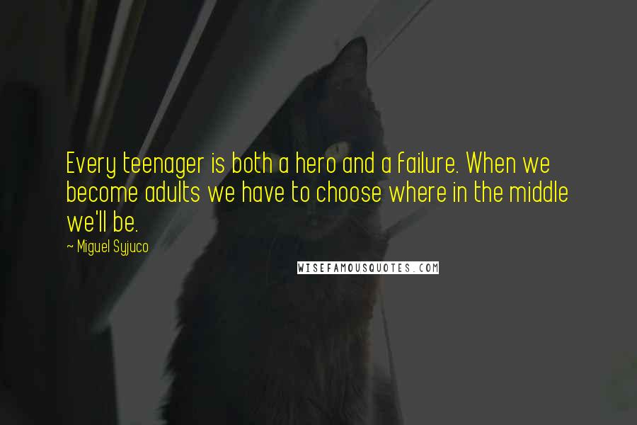 Miguel Syjuco Quotes: Every teenager is both a hero and a failure. When we become adults we have to choose where in the middle we'll be.