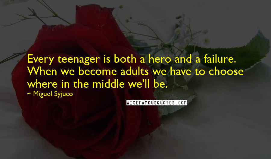 Miguel Syjuco Quotes: Every teenager is both a hero and a failure. When we become adults we have to choose where in the middle we'll be.