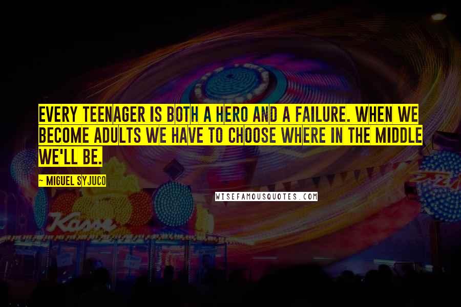 Miguel Syjuco Quotes: Every teenager is both a hero and a failure. When we become adults we have to choose where in the middle we'll be.