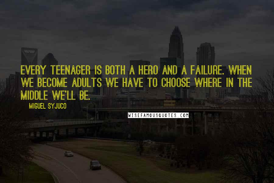 Miguel Syjuco Quotes: Every teenager is both a hero and a failure. When we become adults we have to choose where in the middle we'll be.