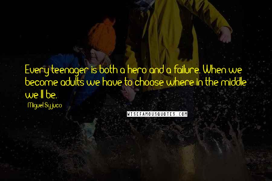 Miguel Syjuco Quotes: Every teenager is both a hero and a failure. When we become adults we have to choose where in the middle we'll be.