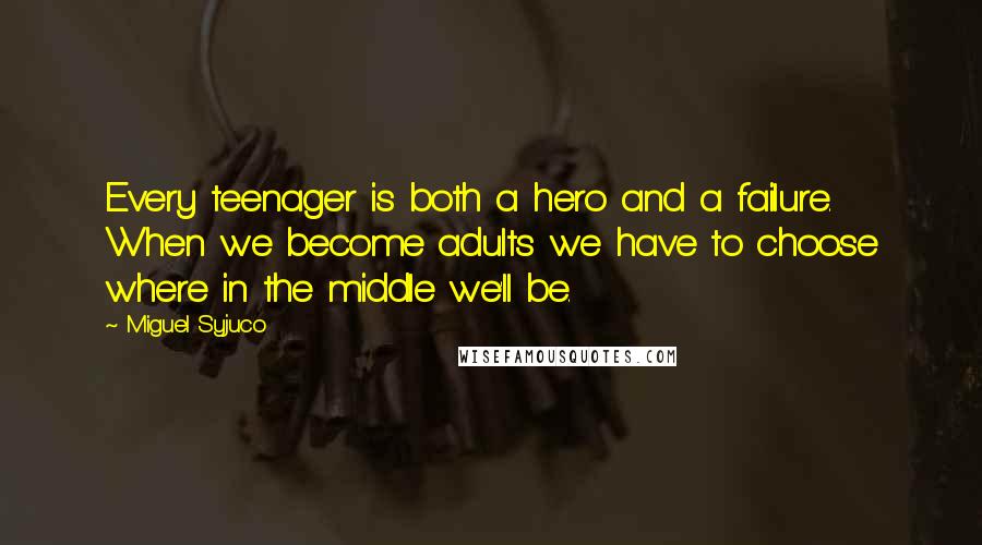 Miguel Syjuco Quotes: Every teenager is both a hero and a failure. When we become adults we have to choose where in the middle we'll be.