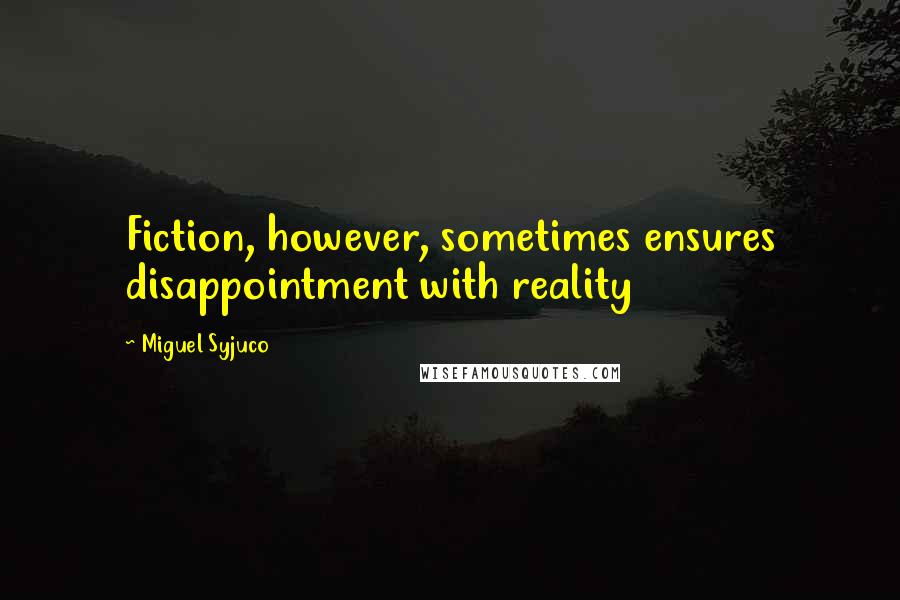 Miguel Syjuco Quotes: Fiction, however, sometimes ensures disappointment with reality