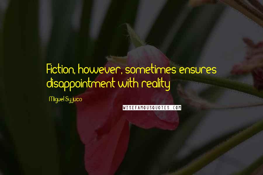 Miguel Syjuco Quotes: Fiction, however, sometimes ensures disappointment with reality