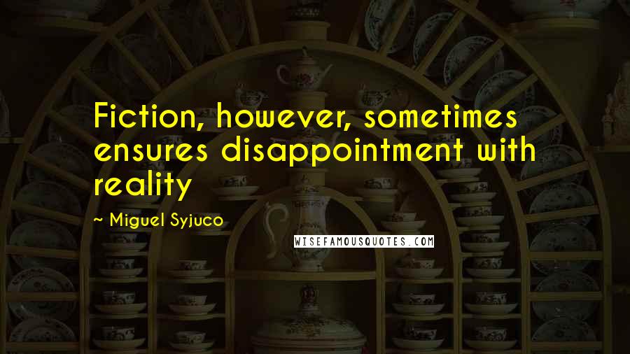 Miguel Syjuco Quotes: Fiction, however, sometimes ensures disappointment with reality