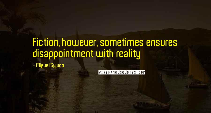 Miguel Syjuco Quotes: Fiction, however, sometimes ensures disappointment with reality